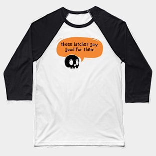 these bitches gay good for them skull Baseball T-Shirt